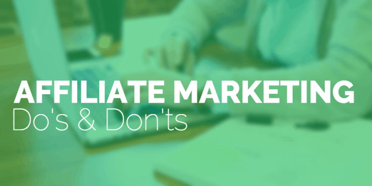 The Do’s and Don’ts Of Affiliate Marketing Campaigns: A Veteran Affiliate’s Guide